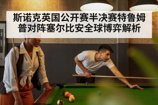 斯诺克英国公开赛半决赛特鲁姆普对阵塞尔比安全球博弈解析