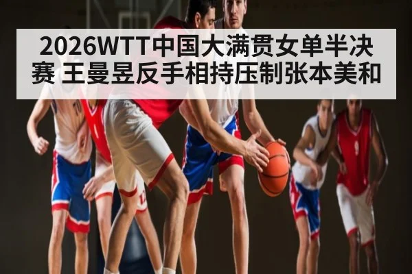 2026WTT中国大满贯女单半决赛 王曼昱反手相持压制张本美和