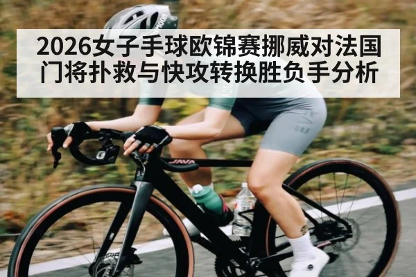 2026女子手球欧锦赛挪威对法国门将扑救与快攻转换胜负手分析